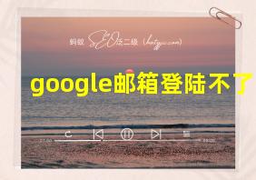 google邮箱登陆不了