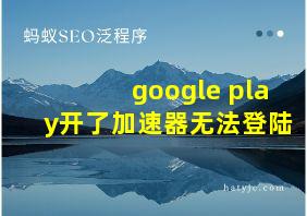 google play开了加速器无法登陆