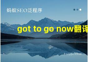 got to go now翻译