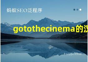 gotothecinema的汉语