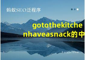 gotothekitchenhaveasnack的中文