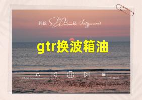 gtr换波箱油