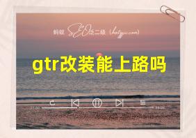 gtr改装能上路吗