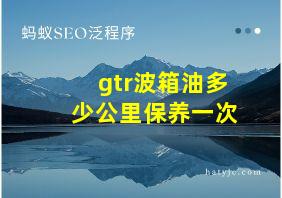 gtr波箱油多少公里保养一次