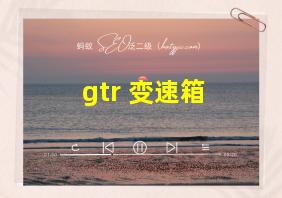 gtr 变速箱