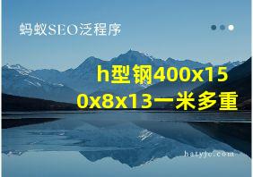 h型钢400x150x8x13一米多重