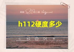 h112硬度多少