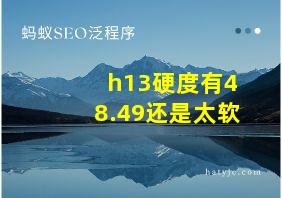 h13硬度有48.49还是太软