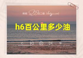 h6百公里多少油