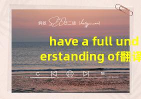 have a full understanding of翻译