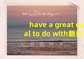 have a great deal to do with翻译