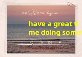 have a great time doing something翻译