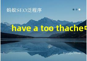 have a too thache中文