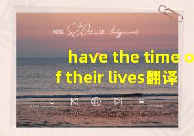 have the time of their lives翻译