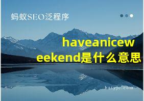 haveaniceweekend是什么意思