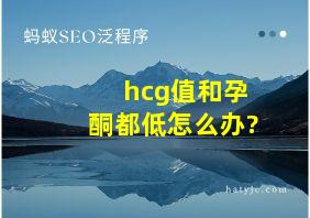 hcg值和孕酮都低怎么办?