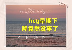 hcg早期下降竟然没事了