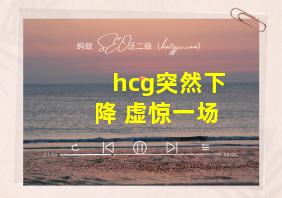 hcg突然下降 虚惊一场