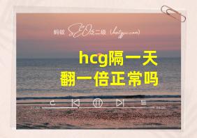 hcg隔一天翻一倍正常吗