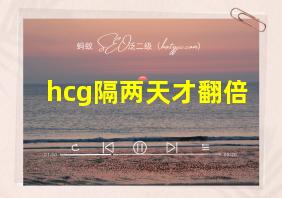 hcg隔两天才翻倍