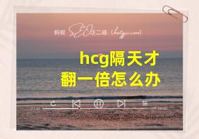 hcg隔天才翻一倍怎么办