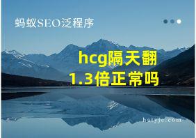 hcg隔天翻1.3倍正常吗