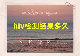 hiv检测结果多久