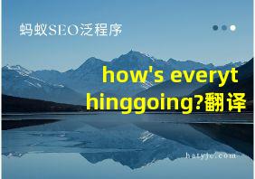 how's everythinggoing?翻译