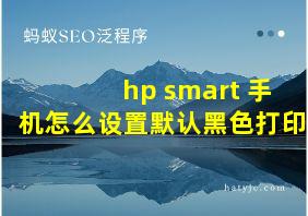 hp smart 手机怎么设置默认黑色打印