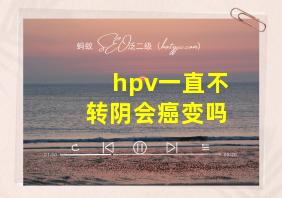 hpv一直不转阴会癌变吗