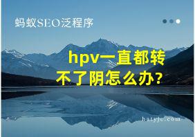 hpv一直都转不了阴怎么办?