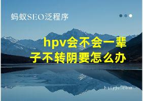 hpv会不会一辈子不转阴要怎么办