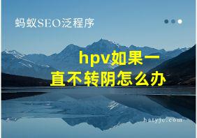 hpv如果一直不转阴怎么办