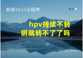 hpv持续不转阴就转不了了吗