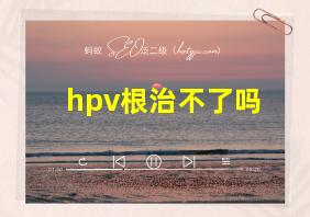 hpv根治不了吗