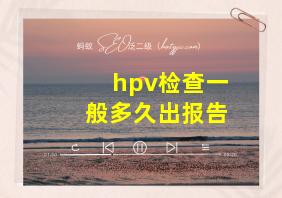 hpv检查一般多久出报告