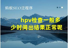 hpv检查一般多少时间出结果正常呢