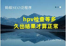 hpv检查等多久出结果才算正常