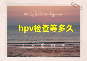 hpv检查等多久