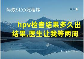 hpv检查结果多久出结果,医生让我等两周