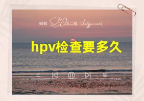 hpv检查要多久