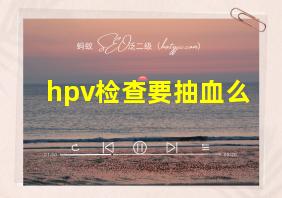 hpv检查要抽血么