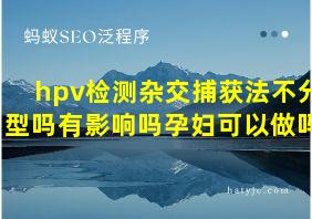 hpv检测杂交捕获法不分型吗有影响吗孕妇可以做吗