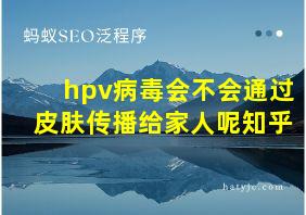 hpv病毒会不会通过皮肤传播给家人呢知乎