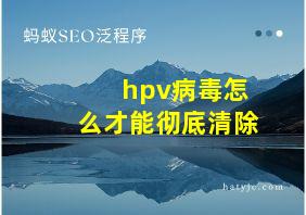 hpv病毒怎么才能彻底清除