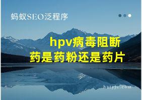 hpv病毒阻断药是药粉还是药片