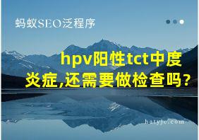 hpv阳性tct中度炎症,还需要做检查吗?