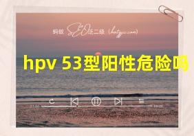 hpv 53型阳性危险吗