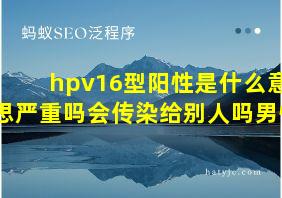 hpv16型阳性是什么意思严重吗会传染给别人吗男性