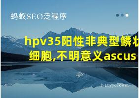 hpv35阳性非典型鳞状细胞,不明意义ascus